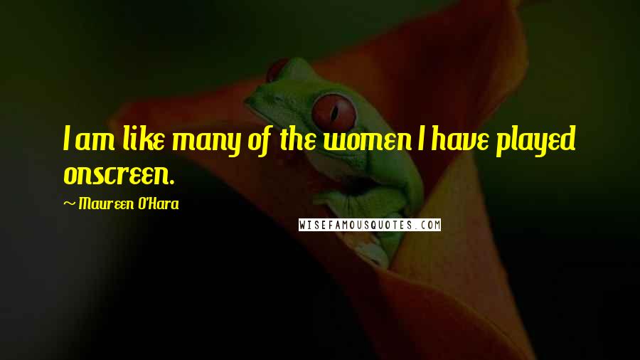 Maureen O'Hara Quotes: I am like many of the women I have played onscreen.