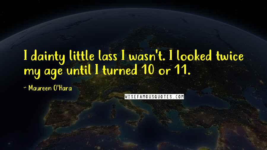 Maureen O'Hara Quotes: I dainty little lass I wasn't. I looked twice my age until I turned 10 or 11.