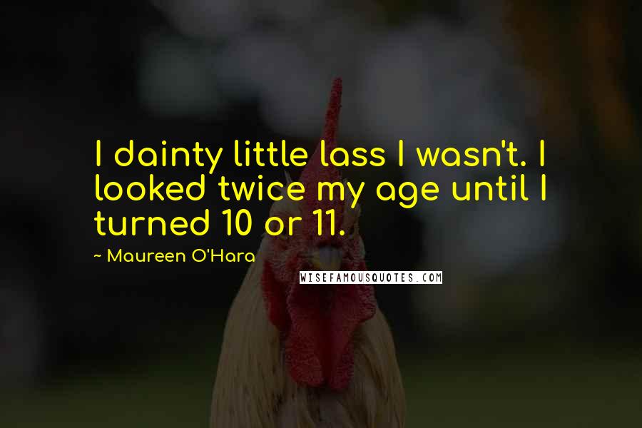 Maureen O'Hara Quotes: I dainty little lass I wasn't. I looked twice my age until I turned 10 or 11.