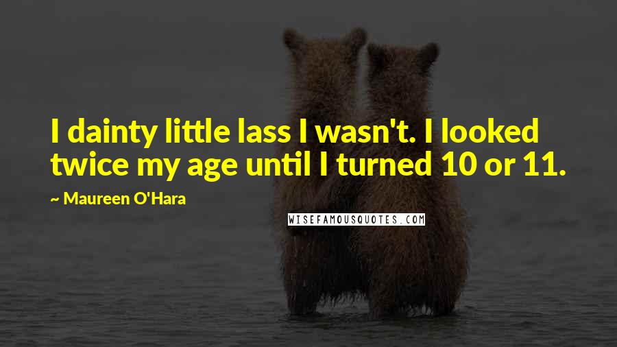 Maureen O'Hara Quotes: I dainty little lass I wasn't. I looked twice my age until I turned 10 or 11.