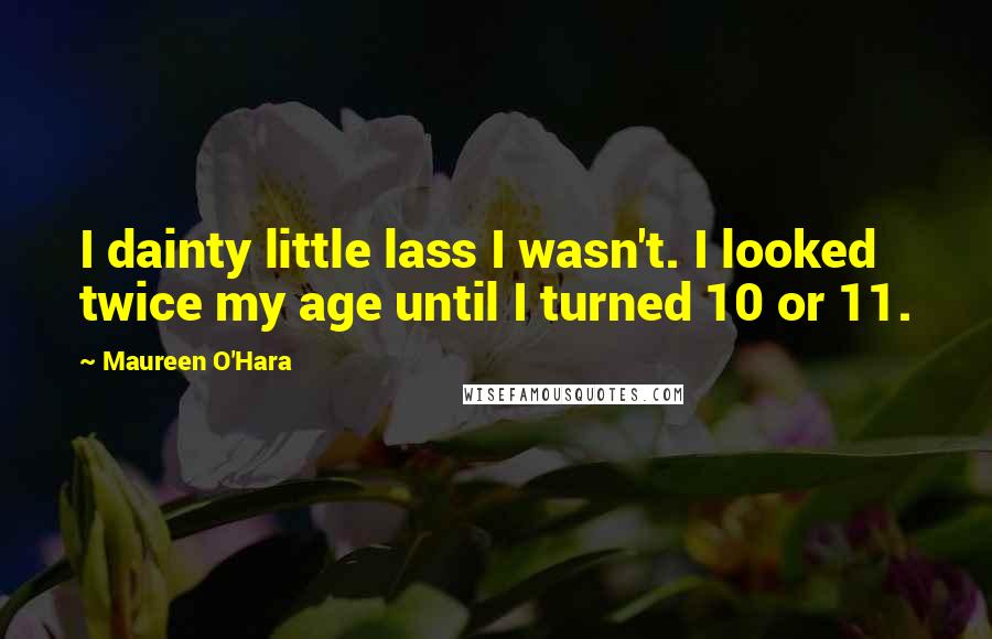 Maureen O'Hara Quotes: I dainty little lass I wasn't. I looked twice my age until I turned 10 or 11.
