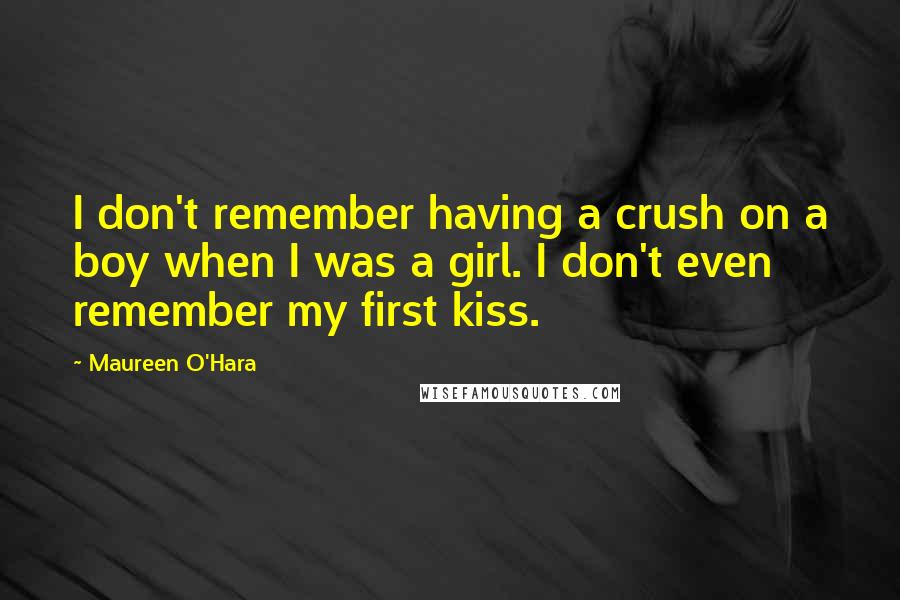 Maureen O'Hara Quotes: I don't remember having a crush on a boy when I was a girl. I don't even remember my first kiss.
