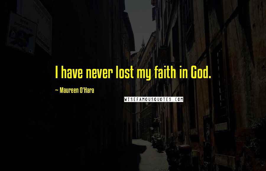 Maureen O'Hara Quotes: I have never lost my faith in God.