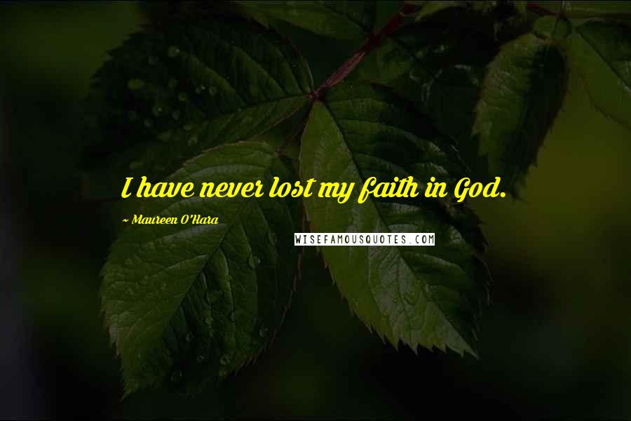 Maureen O'Hara Quotes: I have never lost my faith in God.