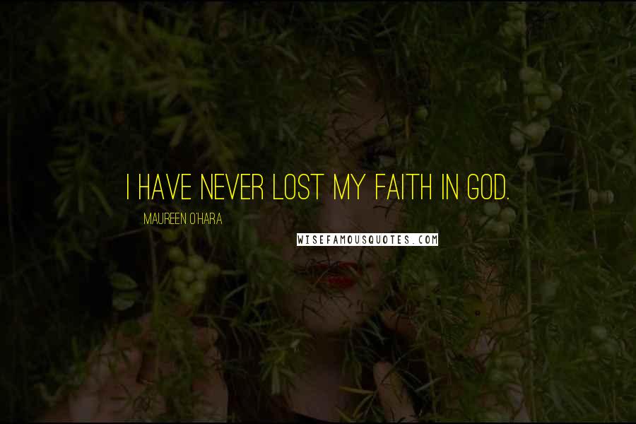 Maureen O'Hara Quotes: I have never lost my faith in God.