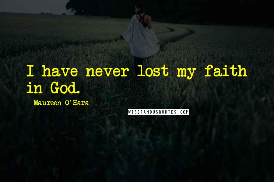 Maureen O'Hara Quotes: I have never lost my faith in God.