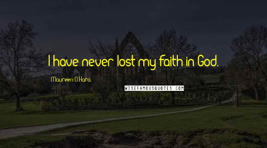 Maureen O'Hara Quotes: I have never lost my faith in God.