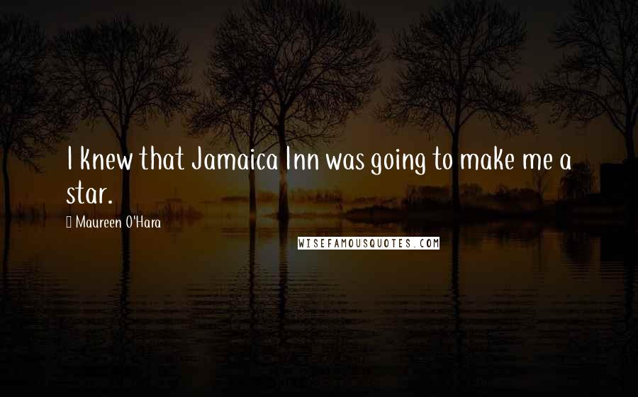 Maureen O'Hara Quotes: I knew that Jamaica Inn was going to make me a star.