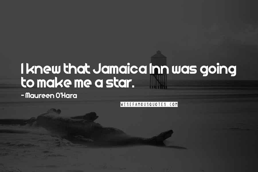 Maureen O'Hara Quotes: I knew that Jamaica Inn was going to make me a star.