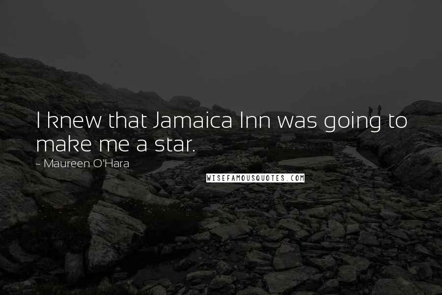 Maureen O'Hara Quotes: I knew that Jamaica Inn was going to make me a star.