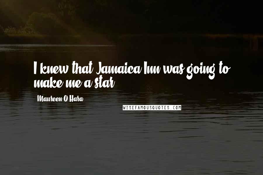 Maureen O'Hara Quotes: I knew that Jamaica Inn was going to make me a star.