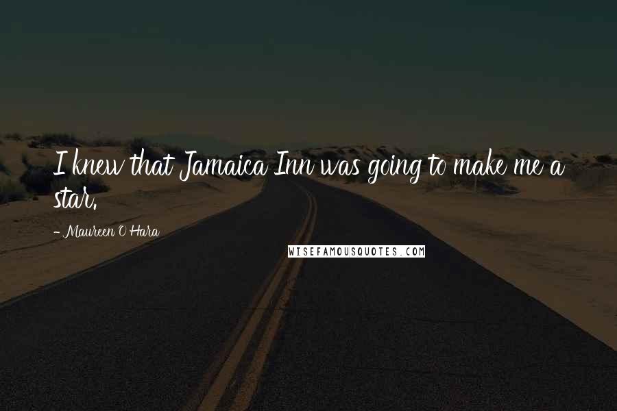 Maureen O'Hara Quotes: I knew that Jamaica Inn was going to make me a star.