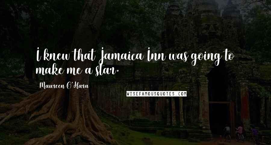 Maureen O'Hara Quotes: I knew that Jamaica Inn was going to make me a star.