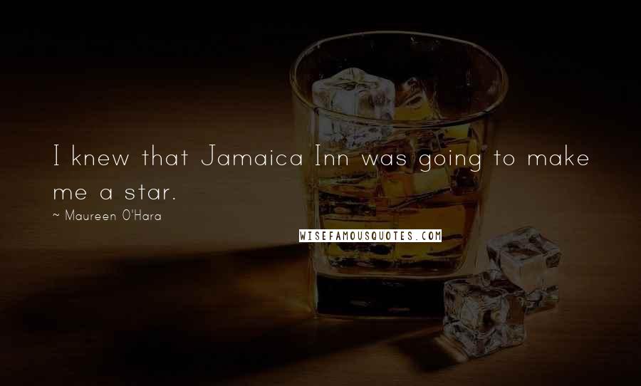 Maureen O'Hara Quotes: I knew that Jamaica Inn was going to make me a star.