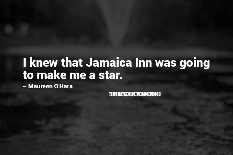 Maureen O'Hara Quotes: I knew that Jamaica Inn was going to make me a star.