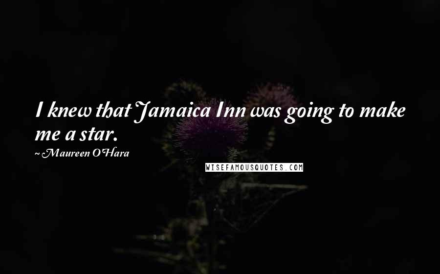 Maureen O'Hara Quotes: I knew that Jamaica Inn was going to make me a star.