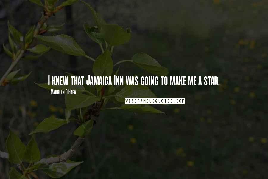 Maureen O'Hara Quotes: I knew that Jamaica Inn was going to make me a star.