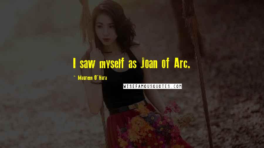 Maureen O'Hara Quotes: I saw myself as Joan of Arc.