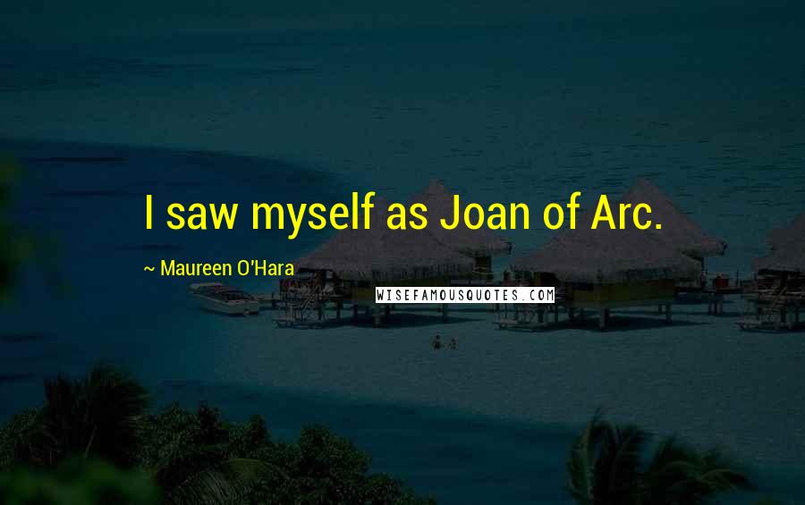 Maureen O'Hara Quotes: I saw myself as Joan of Arc.