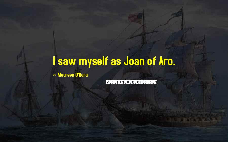 Maureen O'Hara Quotes: I saw myself as Joan of Arc.