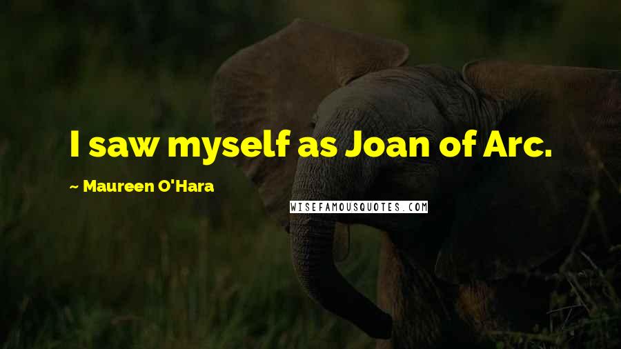 Maureen O'Hara Quotes: I saw myself as Joan of Arc.