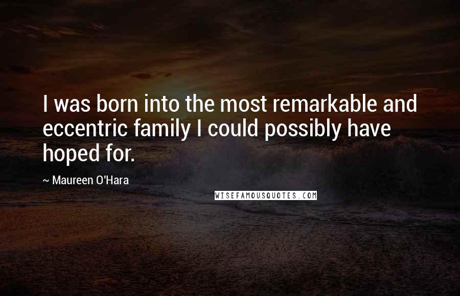 Maureen O'Hara Quotes: I was born into the most remarkable and eccentric family I could possibly have hoped for.