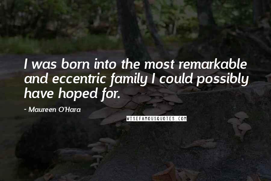 Maureen O'Hara Quotes: I was born into the most remarkable and eccentric family I could possibly have hoped for.