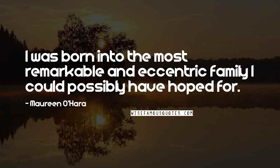 Maureen O'Hara Quotes: I was born into the most remarkable and eccentric family I could possibly have hoped for.