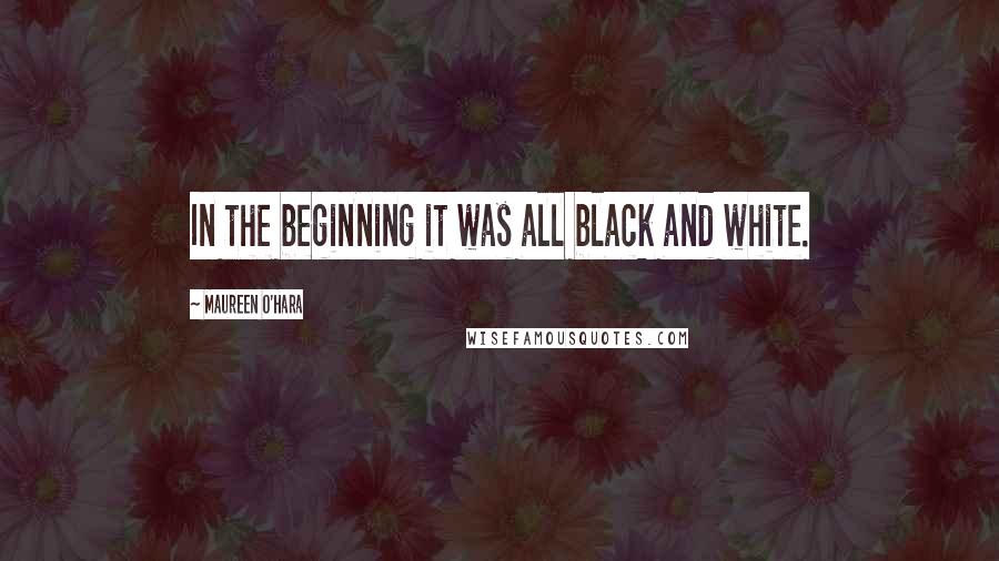 Maureen O'Hara Quotes: In the beginning it was all black and white.