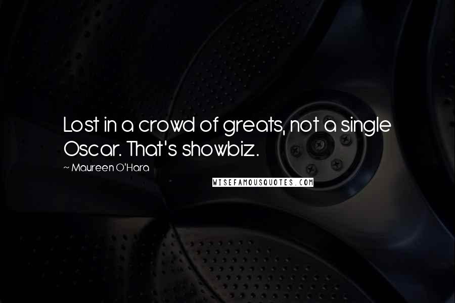 Maureen O'Hara Quotes: Lost in a crowd of greats, not a single Oscar. That's showbiz.