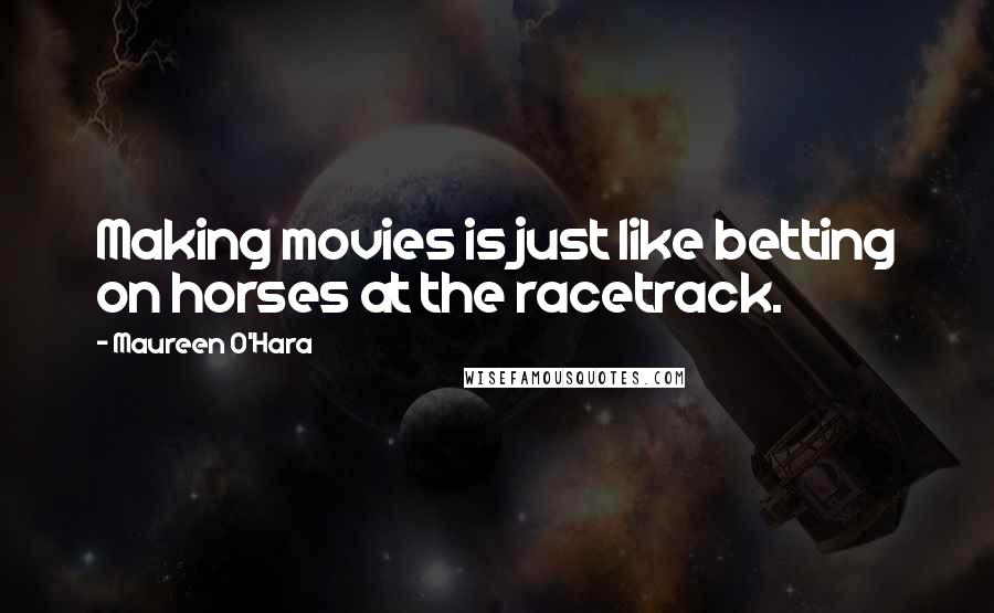 Maureen O'Hara Quotes: Making movies is just like betting on horses at the racetrack.