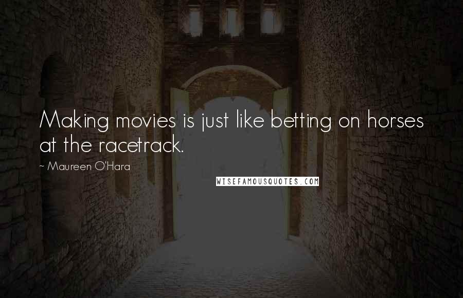 Maureen O'Hara Quotes: Making movies is just like betting on horses at the racetrack.