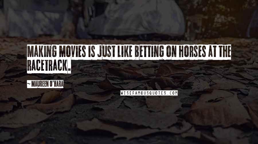 Maureen O'Hara Quotes: Making movies is just like betting on horses at the racetrack.