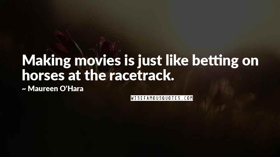 Maureen O'Hara Quotes: Making movies is just like betting on horses at the racetrack.