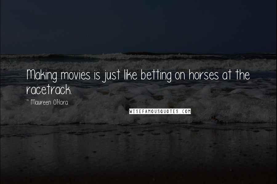 Maureen O'Hara Quotes: Making movies is just like betting on horses at the racetrack.