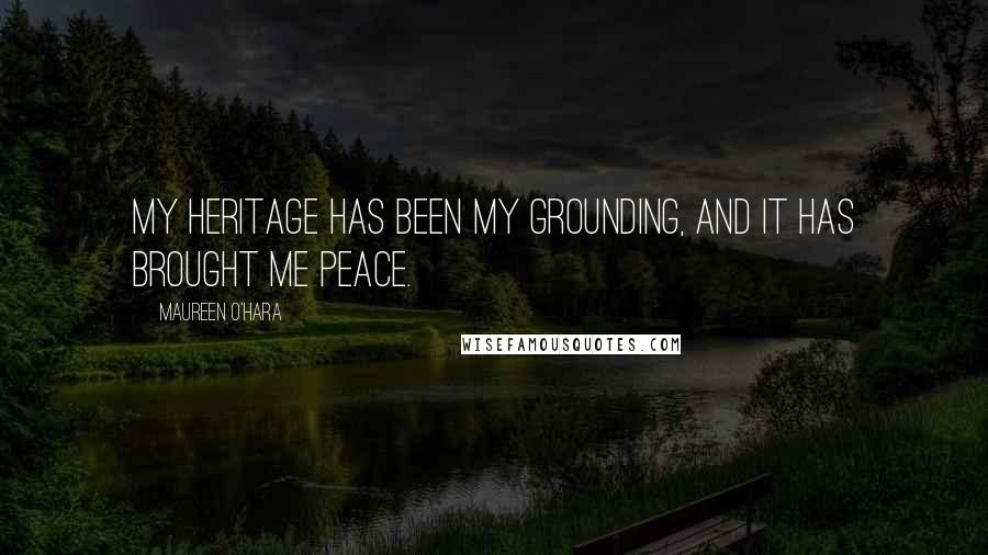 Maureen O'Hara Quotes: My heritage has been my grounding, and it has brought me peace.