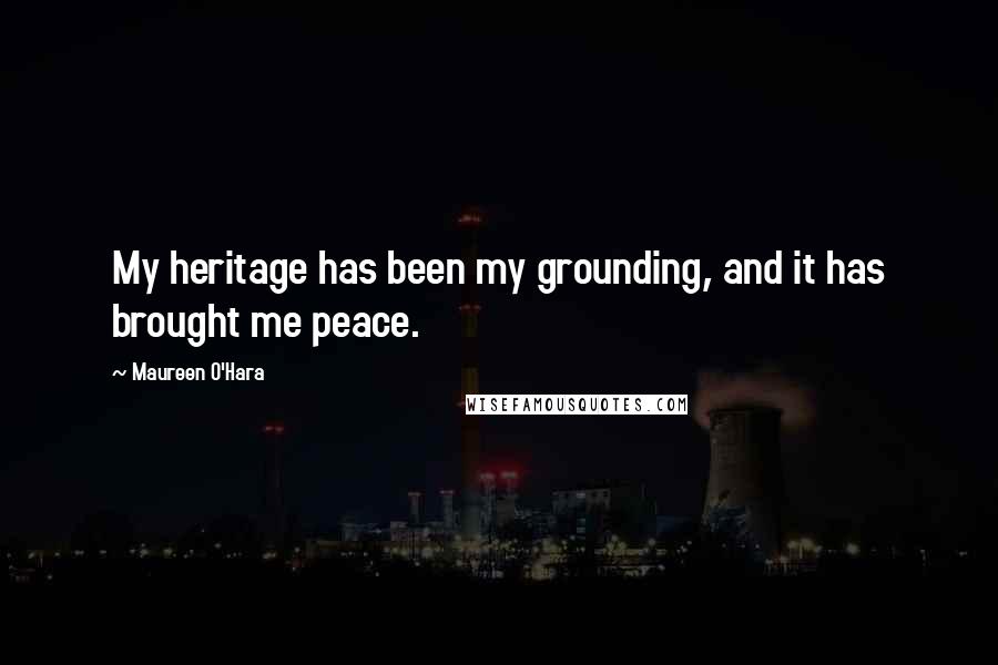 Maureen O'Hara Quotes: My heritage has been my grounding, and it has brought me peace.
