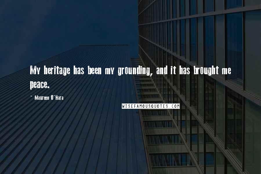 Maureen O'Hara Quotes: My heritage has been my grounding, and it has brought me peace.