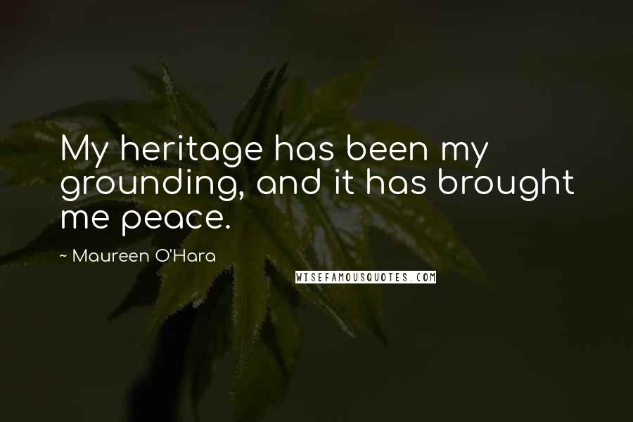 Maureen O'Hara Quotes: My heritage has been my grounding, and it has brought me peace.