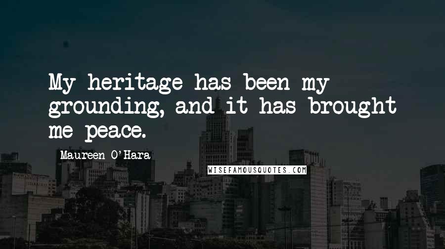 Maureen O'Hara Quotes: My heritage has been my grounding, and it has brought me peace.