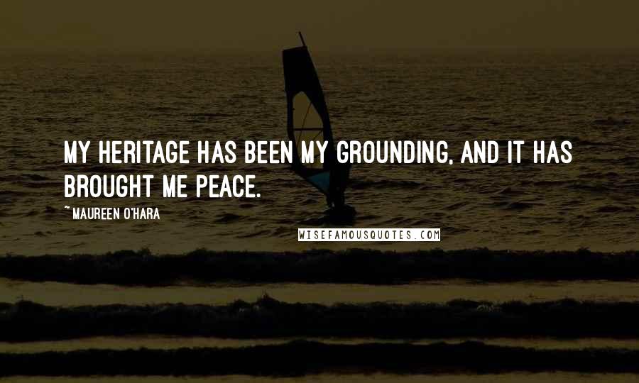 Maureen O'Hara Quotes: My heritage has been my grounding, and it has brought me peace.