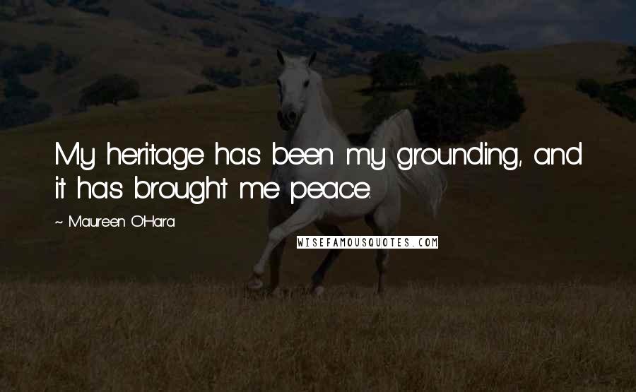 Maureen O'Hara Quotes: My heritage has been my grounding, and it has brought me peace.