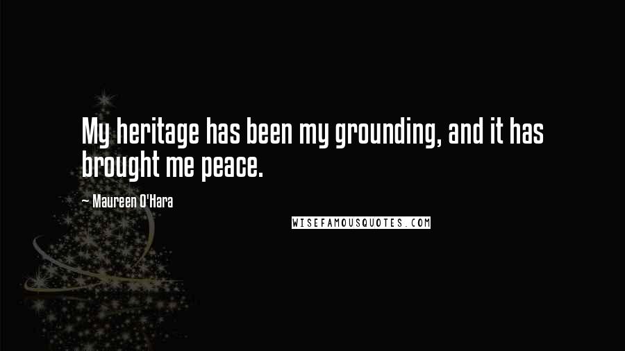 Maureen O'Hara Quotes: My heritage has been my grounding, and it has brought me peace.
