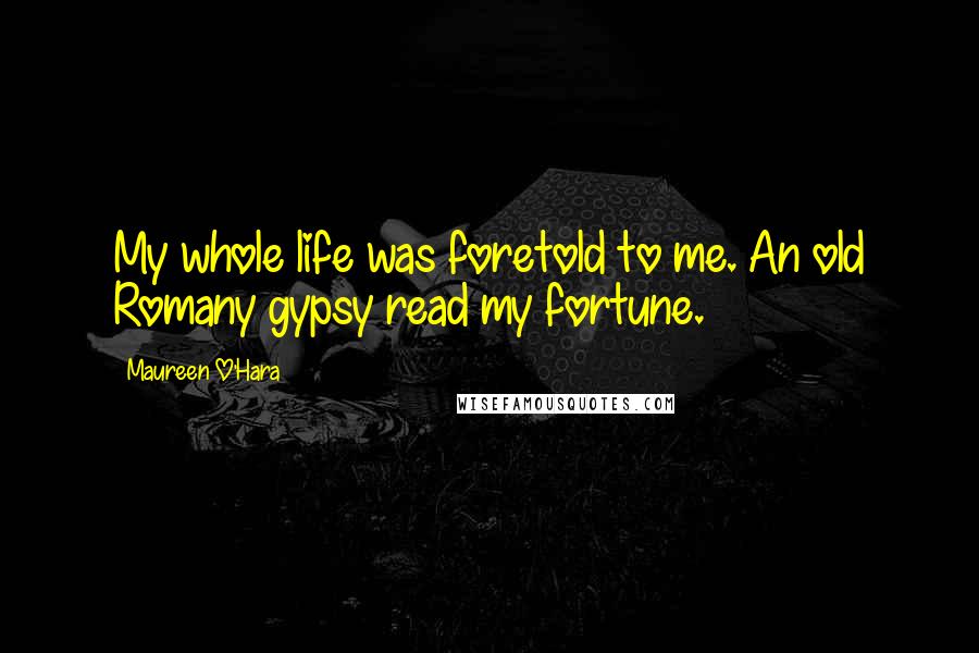 Maureen O'Hara Quotes: My whole life was foretold to me. An old Romany gypsy read my fortune.