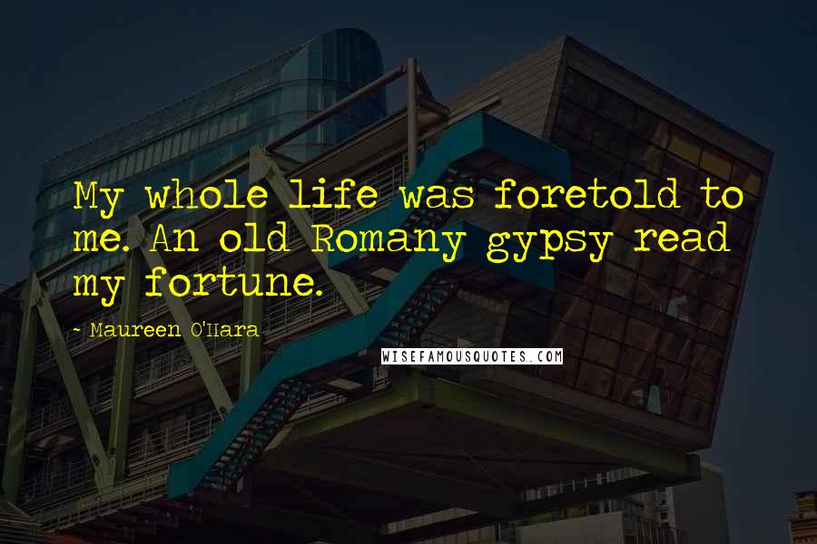 Maureen O'Hara Quotes: My whole life was foretold to me. An old Romany gypsy read my fortune.