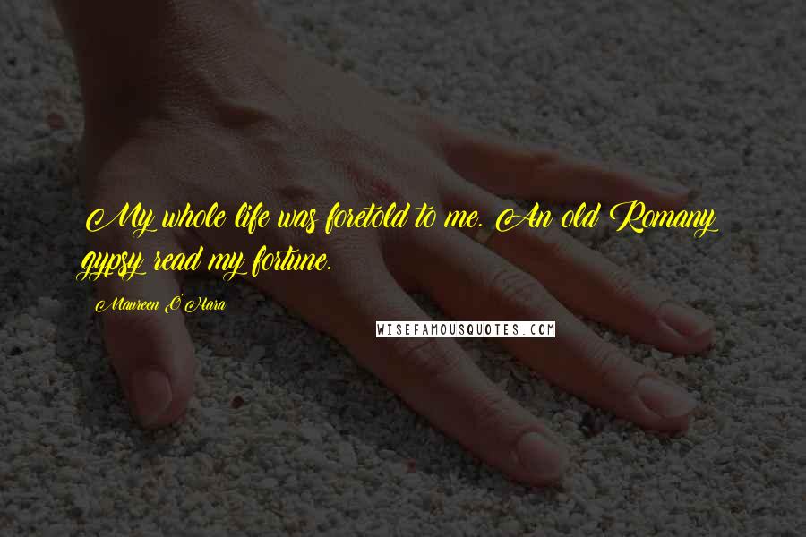 Maureen O'Hara Quotes: My whole life was foretold to me. An old Romany gypsy read my fortune.