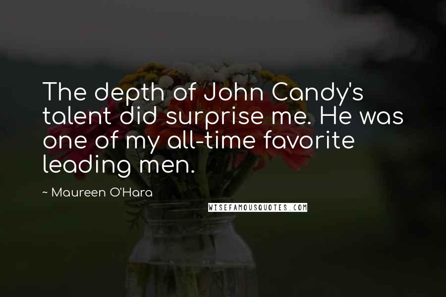 Maureen O'Hara Quotes: The depth of John Candy's talent did surprise me. He was one of my all-time favorite leading men.