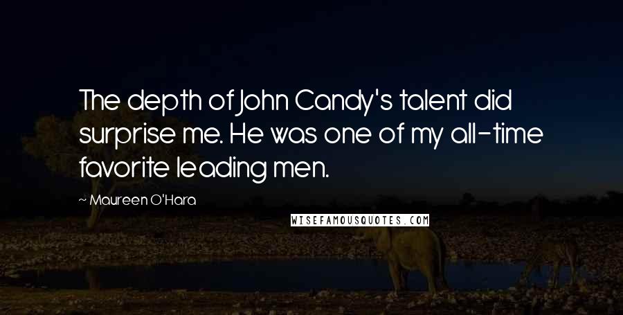 Maureen O'Hara Quotes: The depth of John Candy's talent did surprise me. He was one of my all-time favorite leading men.