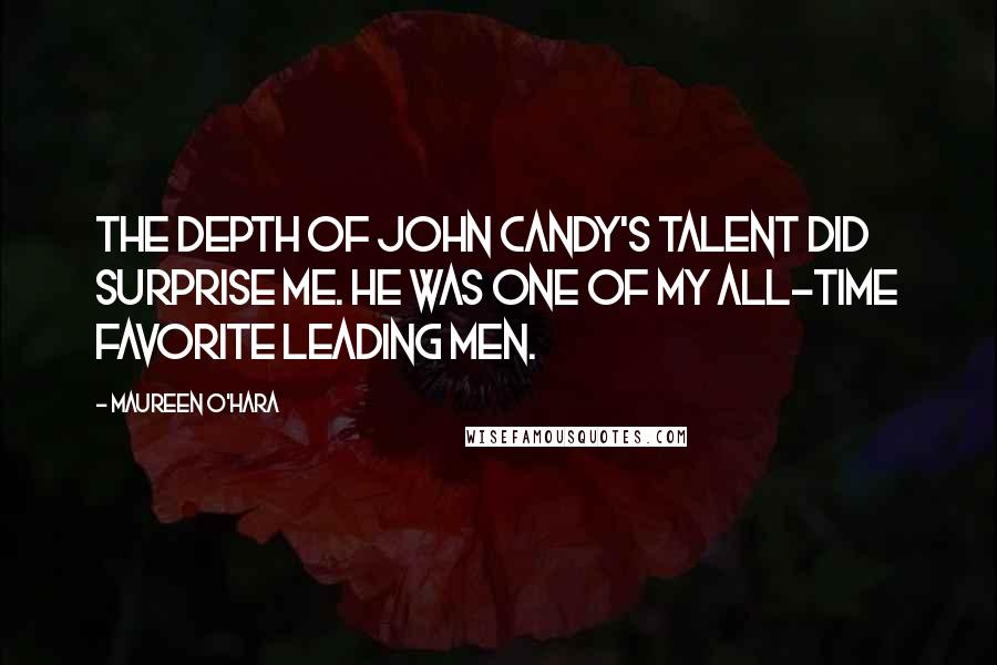 Maureen O'Hara Quotes: The depth of John Candy's talent did surprise me. He was one of my all-time favorite leading men.