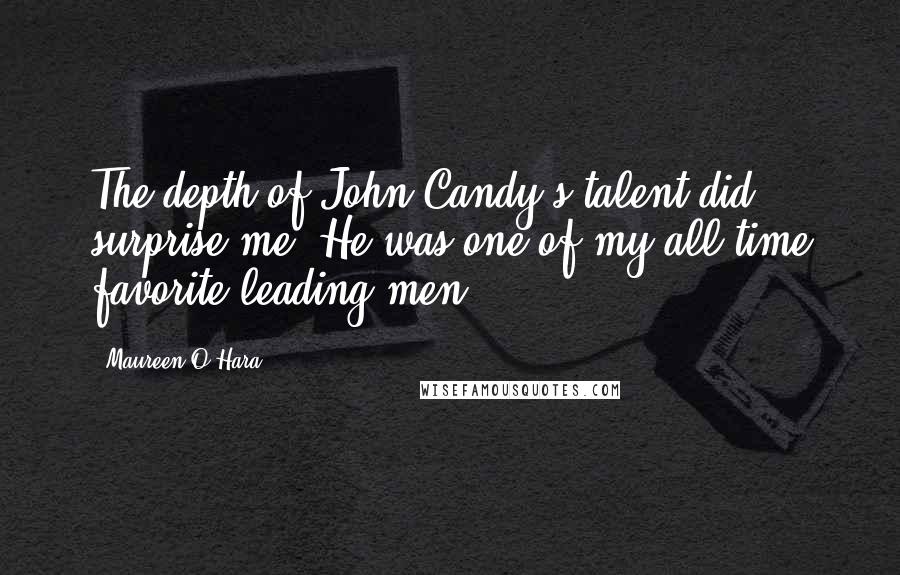 Maureen O'Hara Quotes: The depth of John Candy's talent did surprise me. He was one of my all-time favorite leading men.